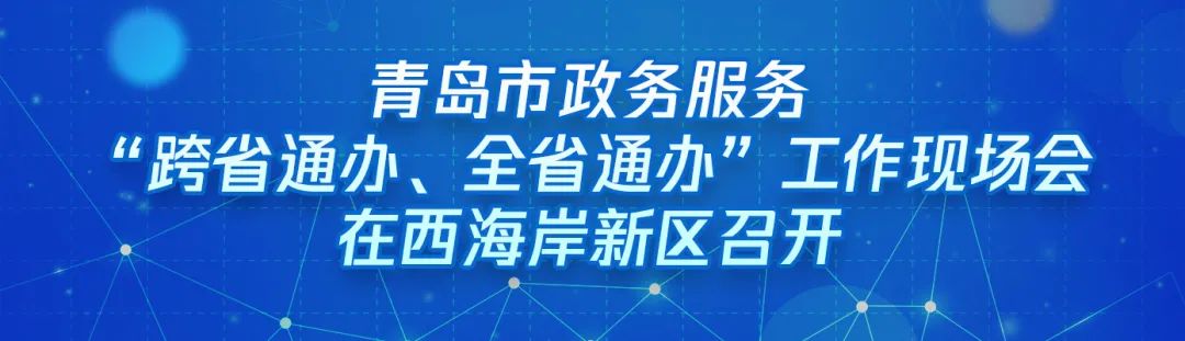 ?“跨域通辦專窗平臺”亮相青島市政務(wù)服務(wù)“跨省通辦、全省通辦”工作現(xiàn)場會