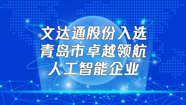 喜報！文達(dá)通股份入選“青島市卓越領(lǐng)航人工智能企業(yè)”